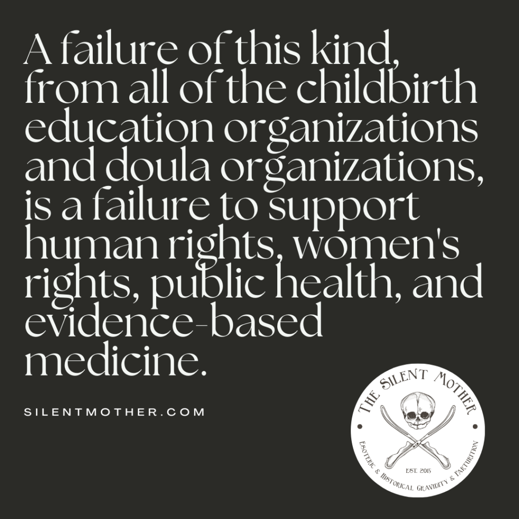 A failure of this kind, from all of the childbirth education organizations and doula organizations, is a failure to support human rights, women's rights, public health, and evidence-based medicine.